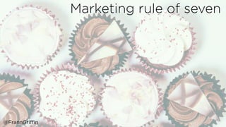 Marketing rule of seven
@FrannGriffin
 