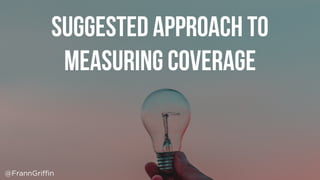 Suggested approach to
measuring coverage
@FrannGriffin
 