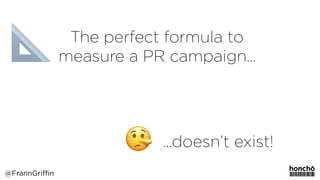 The perfect formula to
measure a PR campaign…
…doesn’t exist!
@FrannGriffin
 