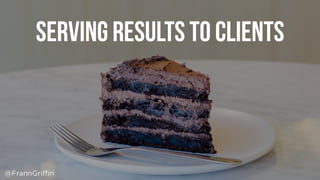 Serving results to clients
@FrannGriffin
 