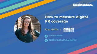 How to measure digital
PR coverage
 
Fran Griffin /
SLIDESHARE.NET/FranGriffin
@FrannGriffin
 