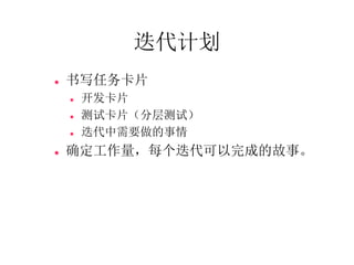 迭代计划
   书写任务卡片
       开发卡片
       测试卡片（分层测试）
       迭代中需要做的事情
   确定工作量，每个迭代可以完成的故事。
 