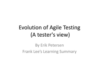 Evolution of Agile Testing
     (A tester's view)
        By Erik Petersen
 Frank Lee’s Learning Summary
 