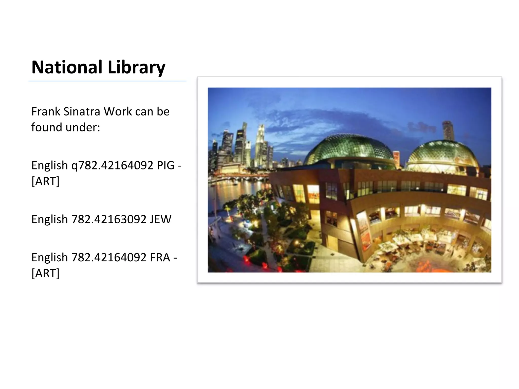 National Library Frank Sinatra Work can be found under: English q782.42164092 PIG -[ART]   English 782.42163092 JEW   English 782.42164092 FRA -[ART]   