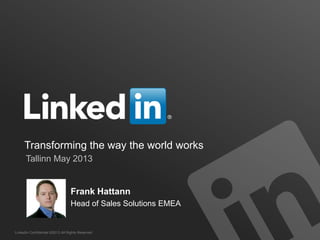 LinkedIn Confidential ©2013 All Rights Reserved
Transforming the way the world works
Tallinn May 2013
Frank Hattann
Head of Sales Solutions EMEA
 