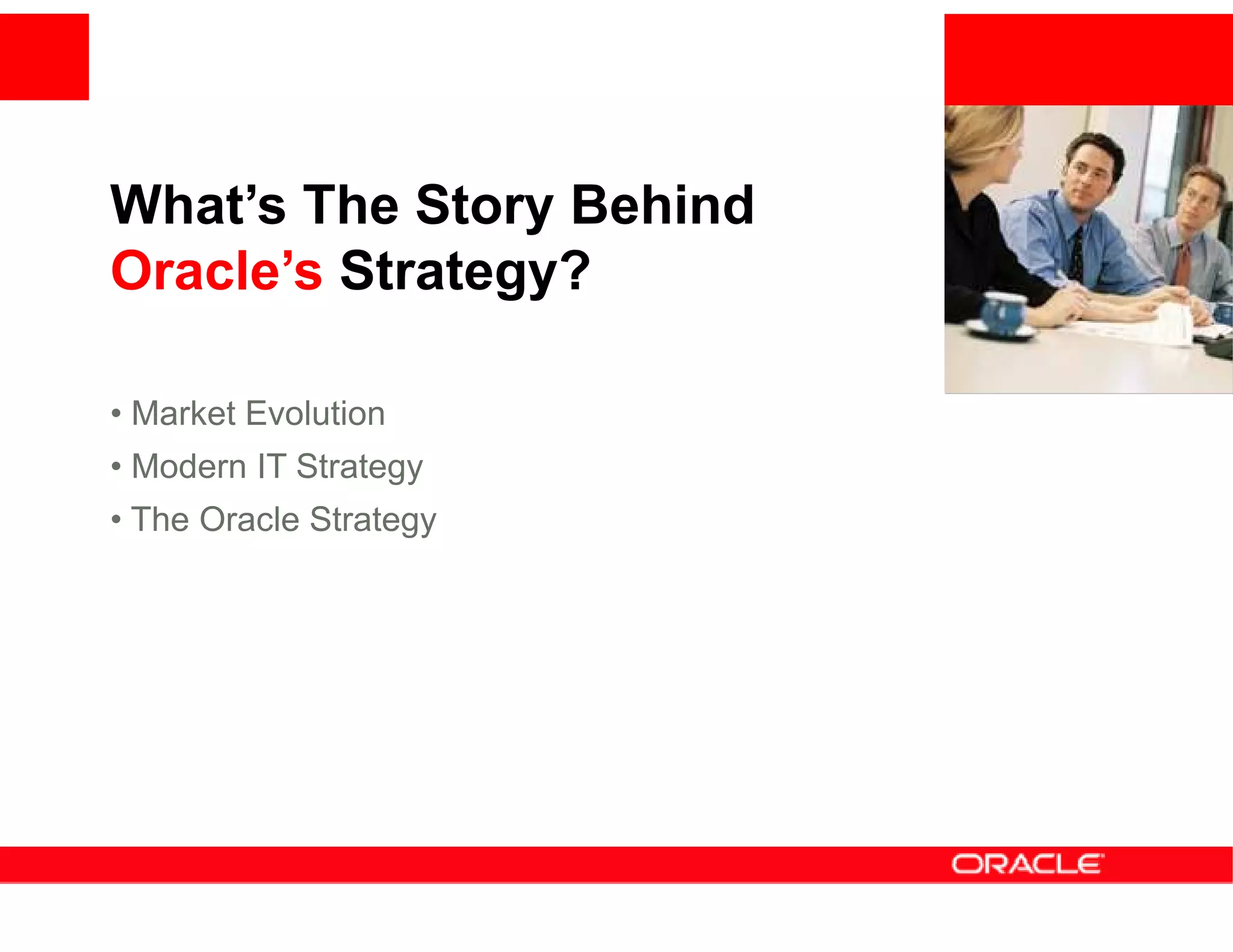 What’s The Story Behind
                          <Insert Picture Here>
Oracle’s Strategy?

• Market Evolution
• Modern IT Strategy
• The Oracle Strategy
 