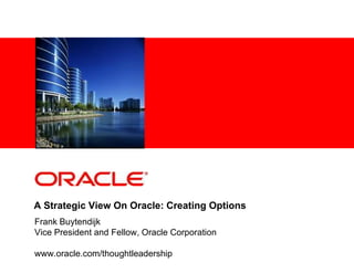 A Strategic View On Oracle: Creating Options
Frank Buytendijk
Vice President and Fellow, Oracle Corporation

www.oracle.com/thoughtleadership
 