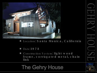 The Gehry House Location :  Santa Monica, California   Date : 1978     Construction System :  light wood frame, corrugated metal, chain link Photo coutesy: Thomas mayer 