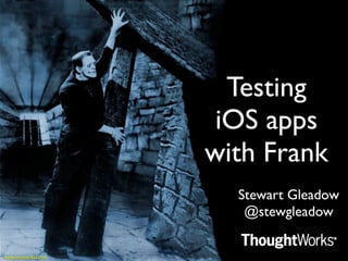 Testing
 iOS apps
with Frank
  Stewart Gleadow
   @stewgleadow
 
