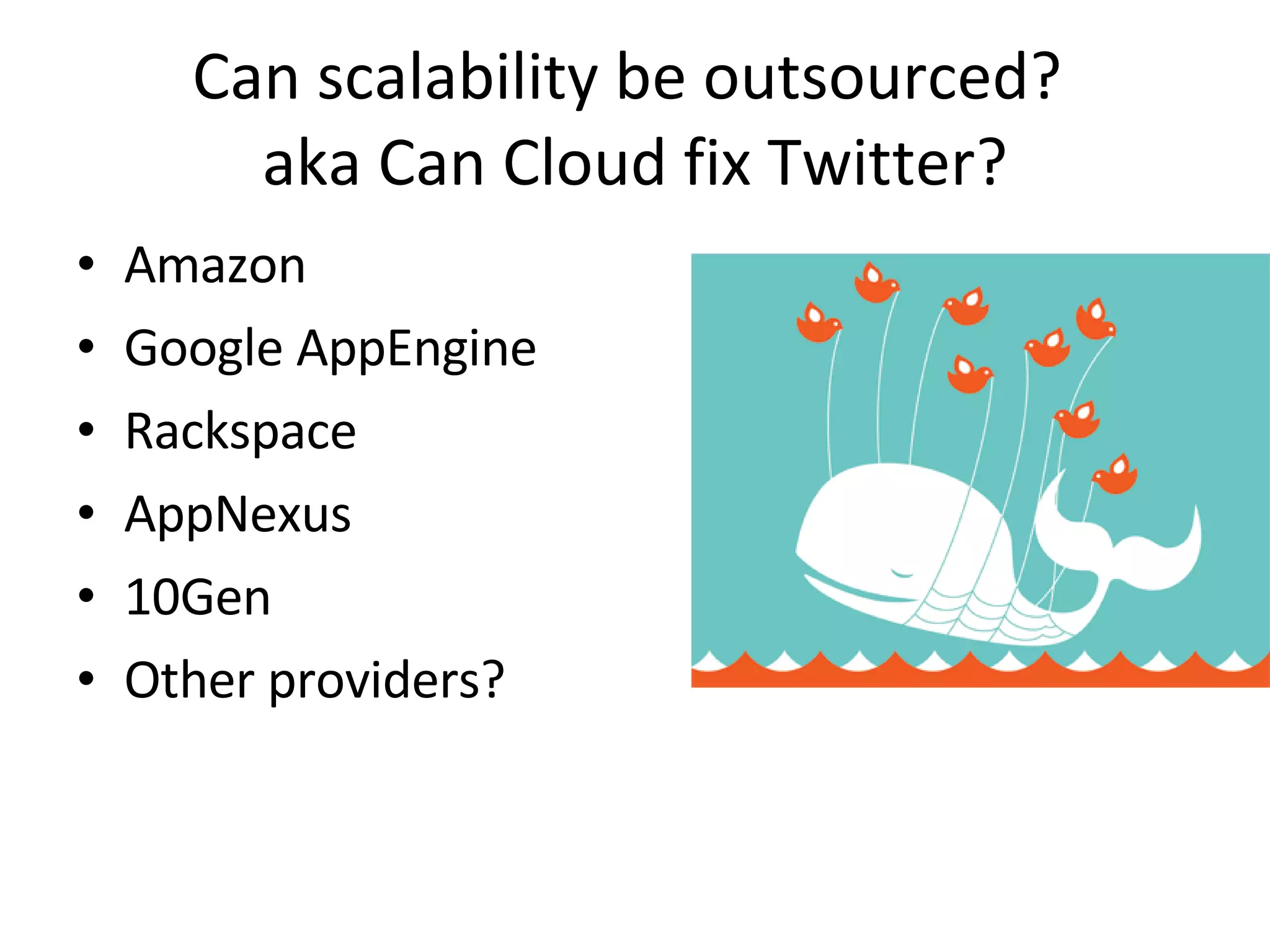 Can scalability be outsourced?  aka Can Cloud fix Twitter? Amazon Google AppEngine Rackspace AppNexus 10Gen Other providers? 
