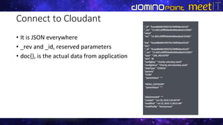 Connect to Cloudant
• It is JSON everywhere
• _rev and _id, reserved parameters
• doc{}, is the actual data from application
 