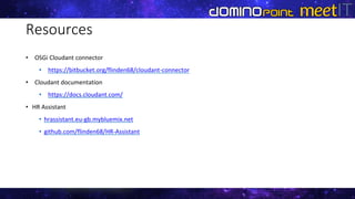 Resources
• OSGi Cloudant connector
• https://bitbucket.org/flinden68/cloudant-connector
• Cloudant documentation
• https://docs.cloudant.com/
• HR Assistant
• hrassistant.eu-gb.mybluemix.net
• github.com/flinden68/HR-Assistant
 