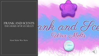 FRANK AND SCENTS
THE HOME OF WAX MELTS
Hand Made Wax Melts
 