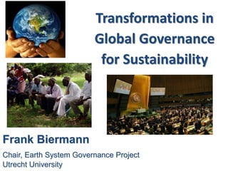 Transformations in
Global Governance
for Sustainability
Frank Biermann
Chair, Earth System Governance Project
Utrecht University
 