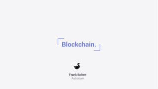 Blockchain.
Frank Bolten
Astratum
 