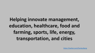 Helping innovate management,
education, healthcare, food and
farming, sports, life, energy,
transportation, and cities
https://twitter.com/frankcalberg
 