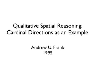 Qualitative Spatial Reasoning:
Cardinal Directions as an Example

         Andrew U. Frank
              1995
 