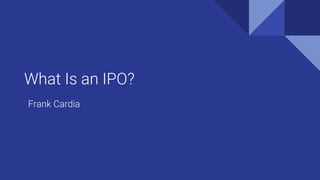 What Is an IPO?
Frank Cardia
 