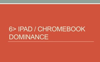 6> IPAD / CHROMEBOOK
DOMINANCE
 