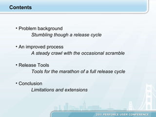 Contents Problem background Stumbling though a release cycle An improved process A steady crawl with the occasional scramble Release Tools Tools for the marathon of a full release cycle Conclusion Limitations and extensions 
