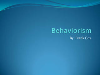 Behaviorism By: Frank Cox 