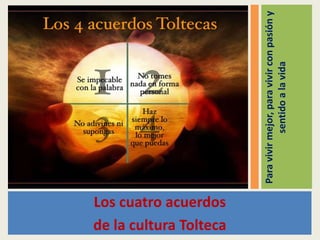 Los cuatro acuerdos
de la cultura Tolteca
Para vivir mejor, para vivir con pasión y
sentido a la vida

 