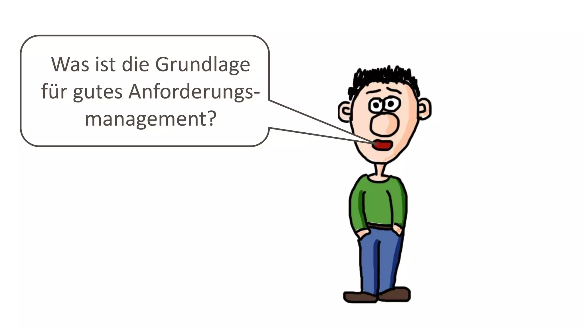 Was ist die Grundlage
für gutes Anforderungs-
management?
 