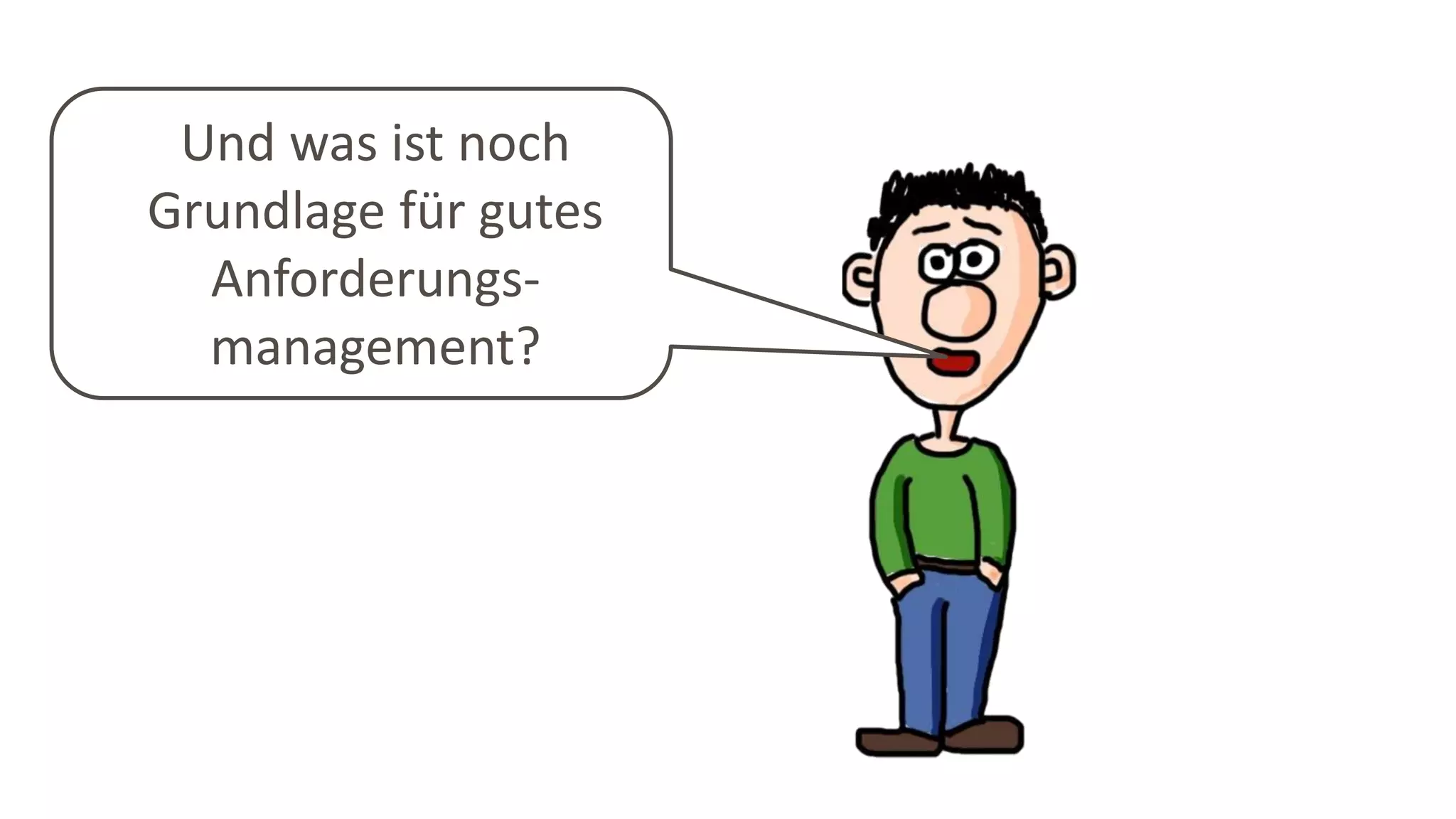 Und was ist noch
Grundlage für gutes
Anforderungs-
management?
 
