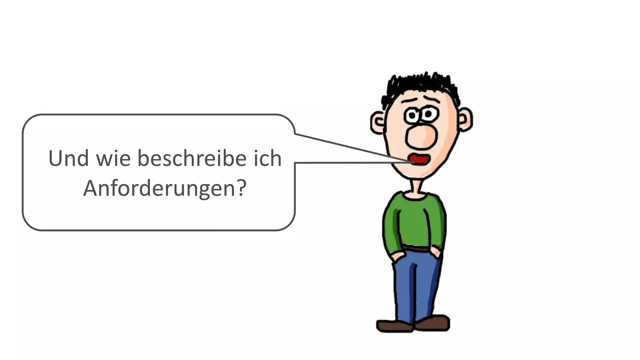 Und wie beschreibe ich
Anforderungen?
 