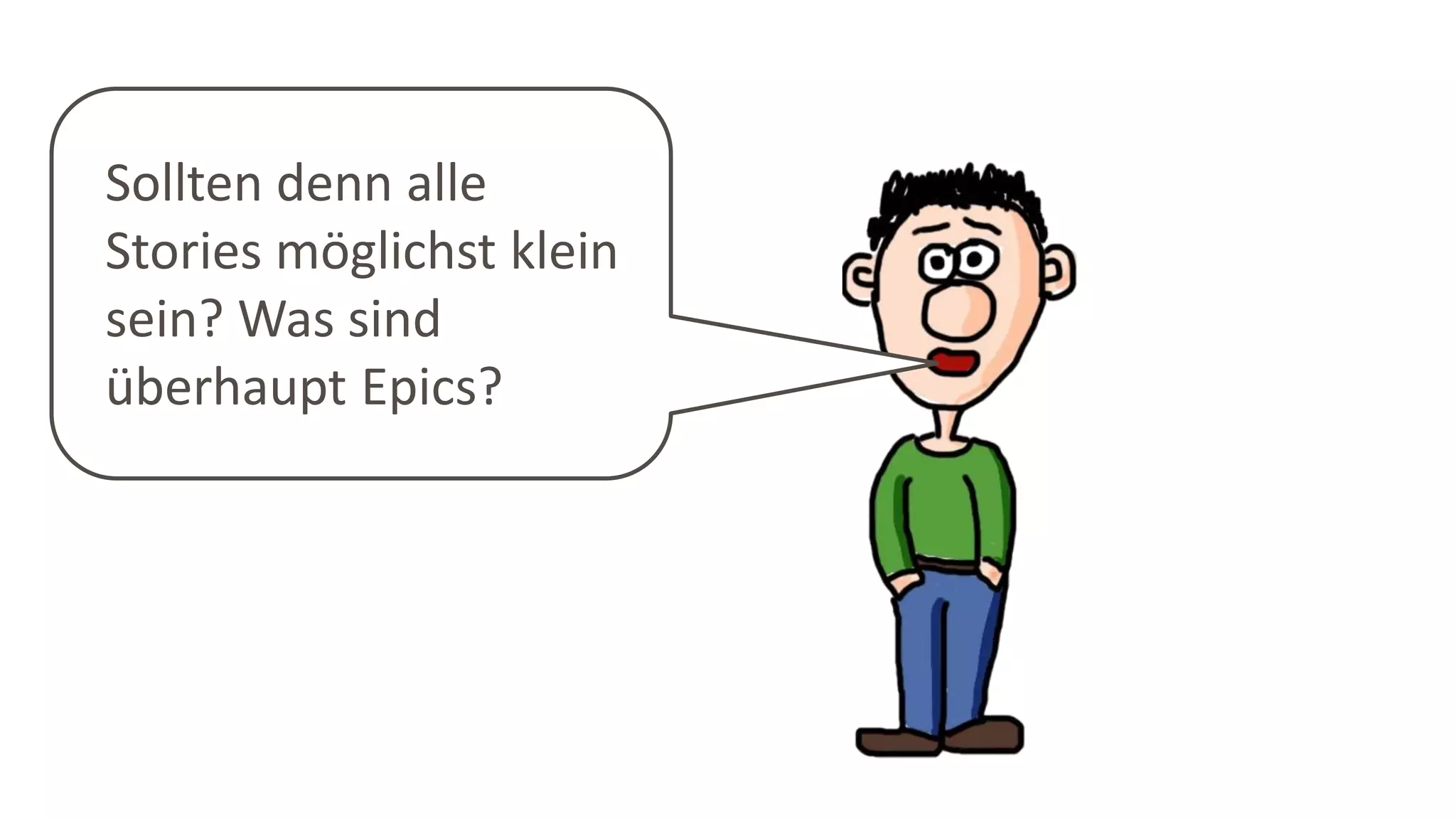 Sollten denn alle
Stories möglichst klein
sein? Was sind
überhaupt Epics?
 