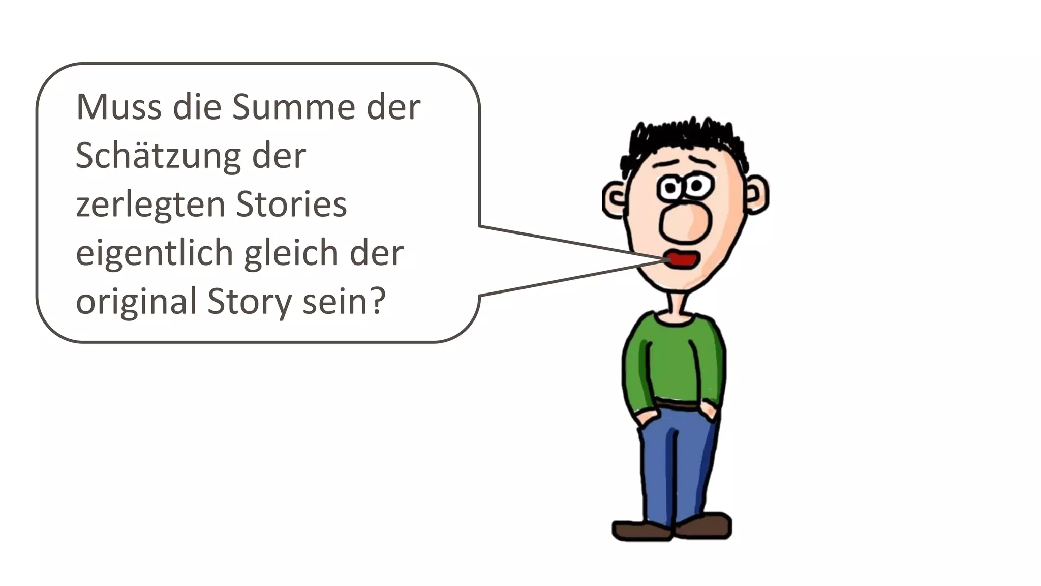 Muss die Summe der
Schätzung der
zerlegten Stories
eigentlich gleich der
original Story sein?
 