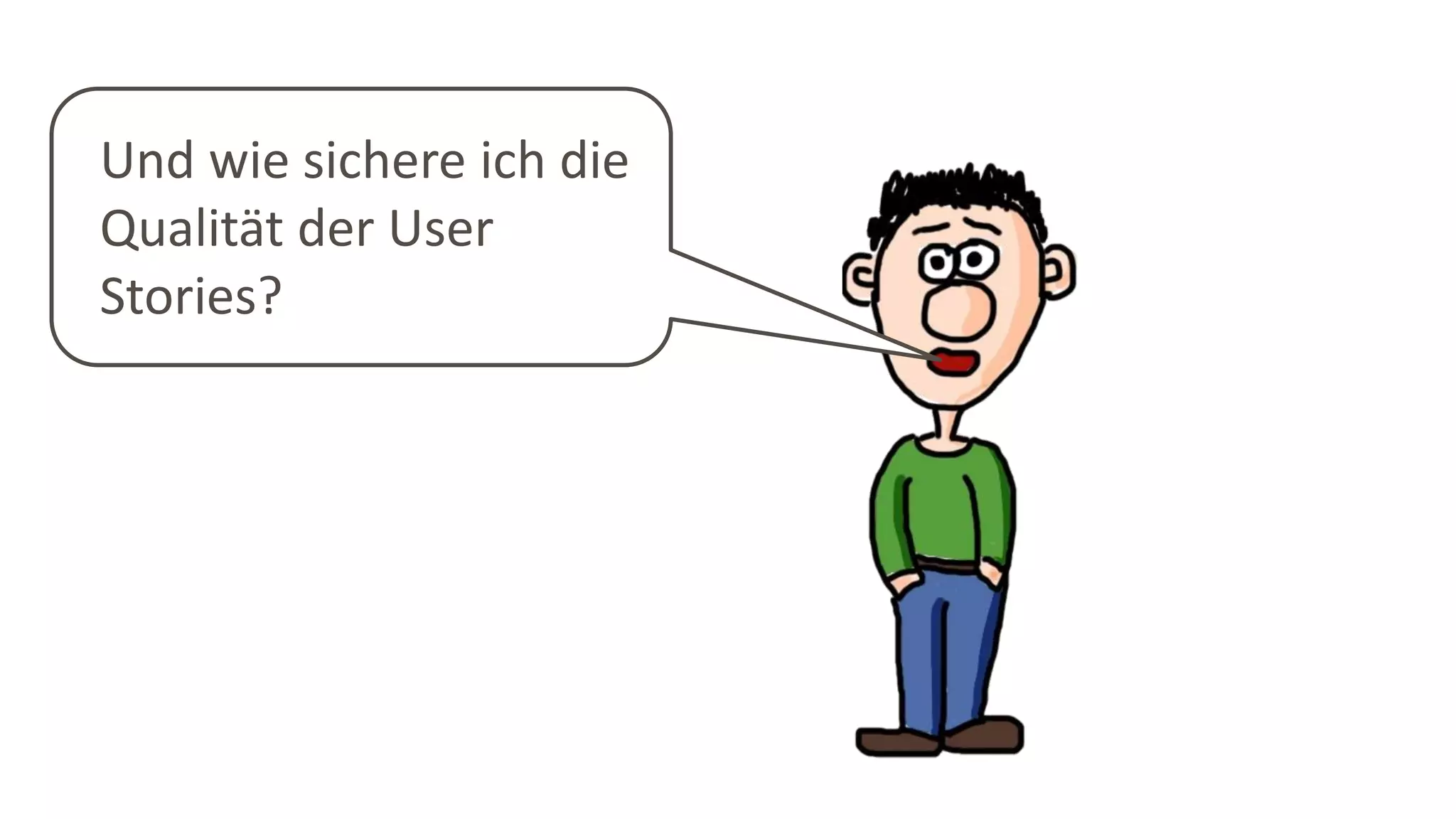 Und wie sichere ich die
Qualität der User
Stories?
 