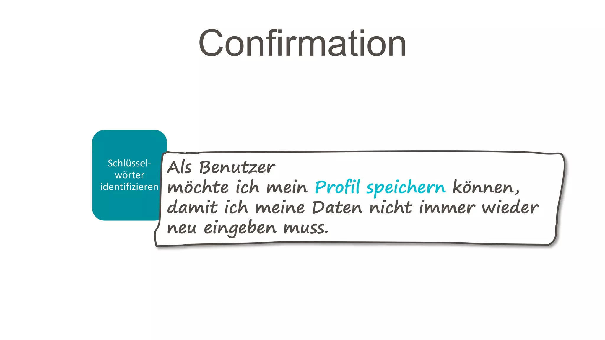 Schlüssel-
wörter
identifizieren
Confirmation
Als Benutzer
möchte ich mein Profil speichern können,
damit ich meine Daten nicht immer wieder
neu eingeben muss.
 