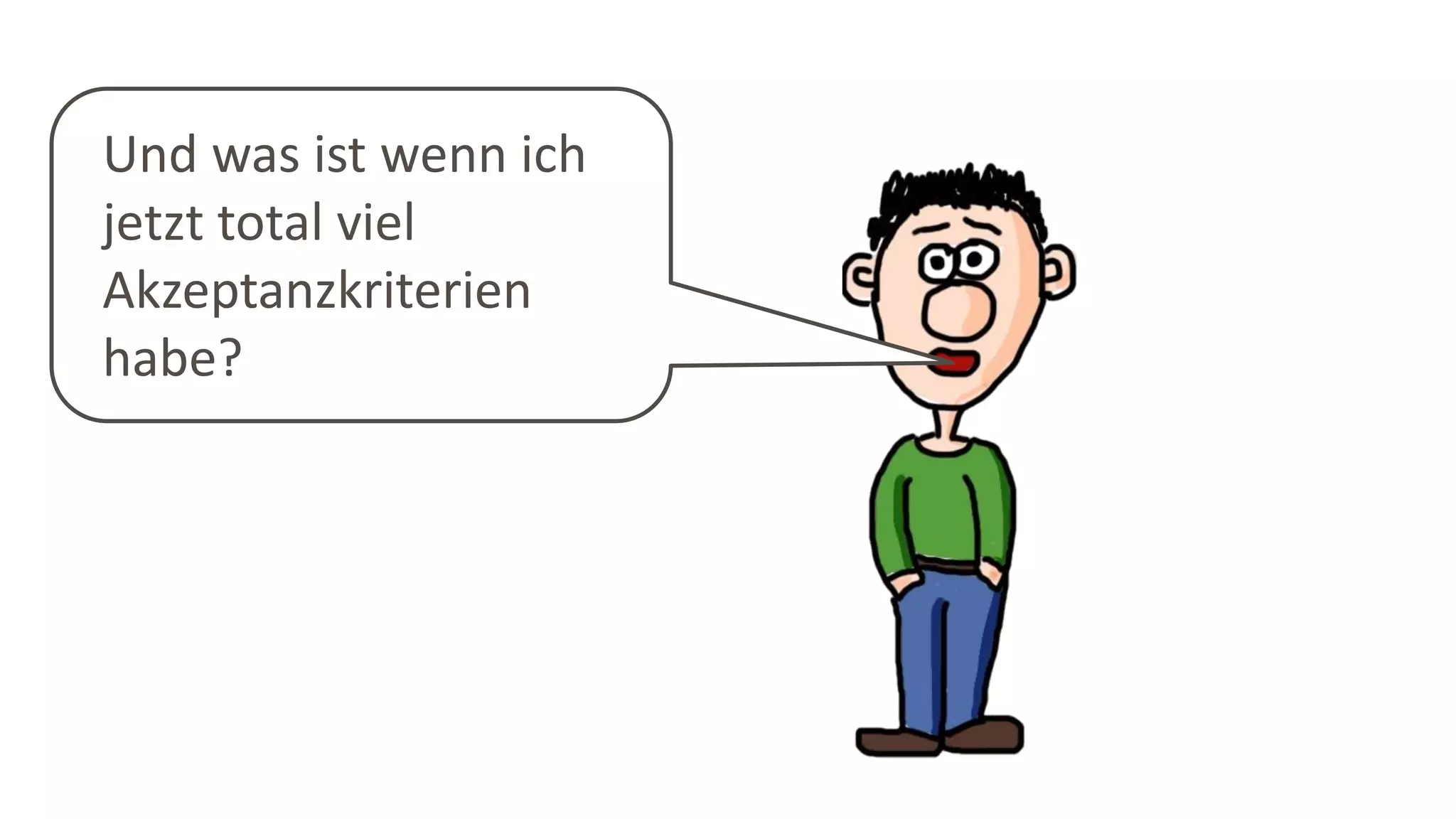 Und was ist wenn ich
jetzt total viel
Akzeptanzkriterien
habe?
 
