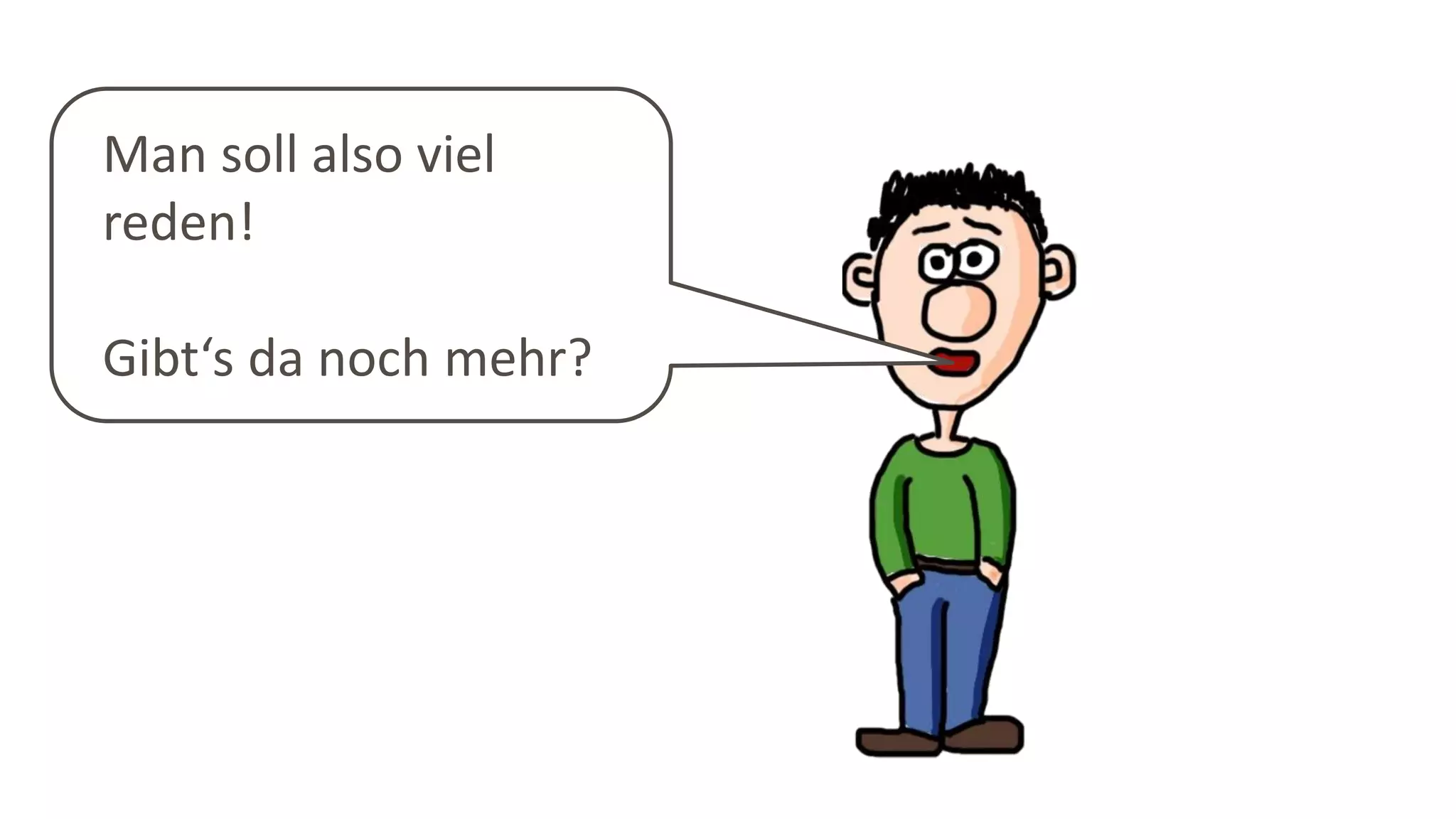 Man soll also viel
reden!
Gibt‘s da noch mehr?
 