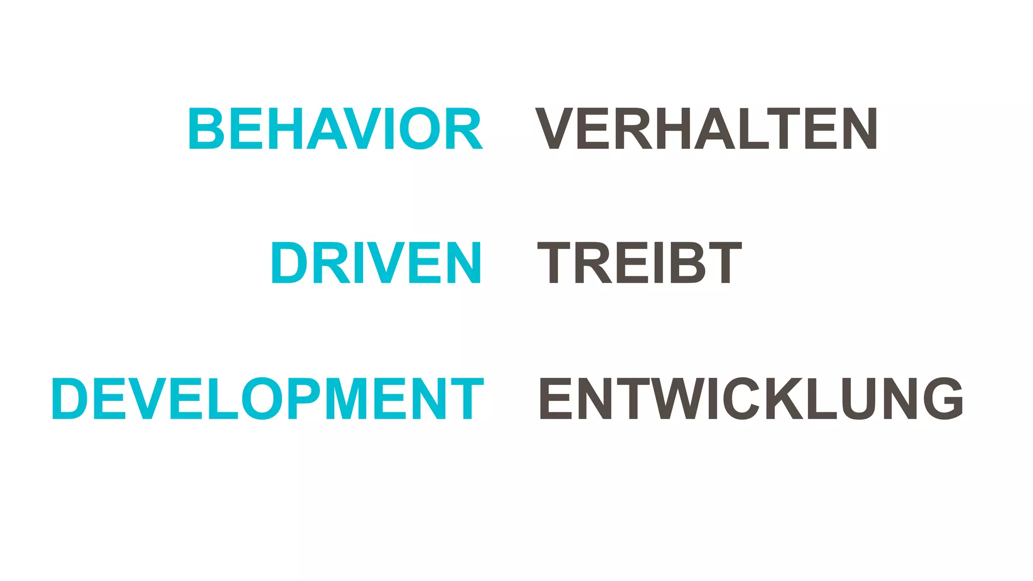 VERHALTEN
TREIBT
ENTWICKLUNG
BEHAVIOR
DRIVEN
DEVELOPMENT
 