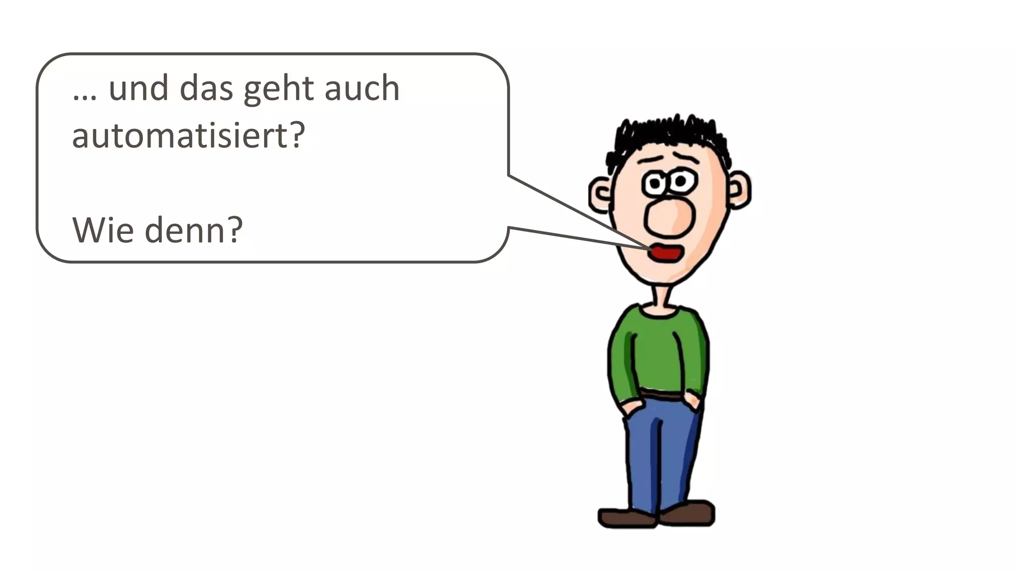 … und das geht auch
automatisiert?
Wie denn?
 