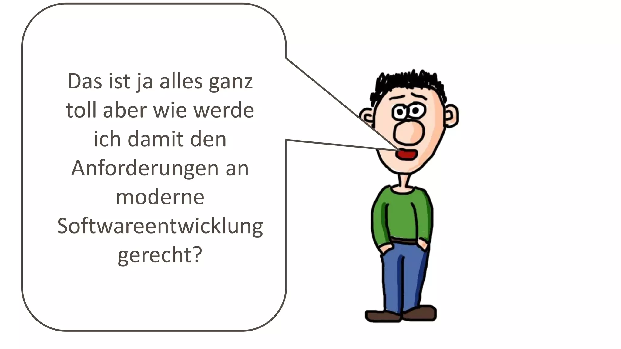 Das ist ja alles ganz
toll aber wie werde
ich damit den
Anforderungen an
moderne
Softwareentwicklung
gerecht?
 