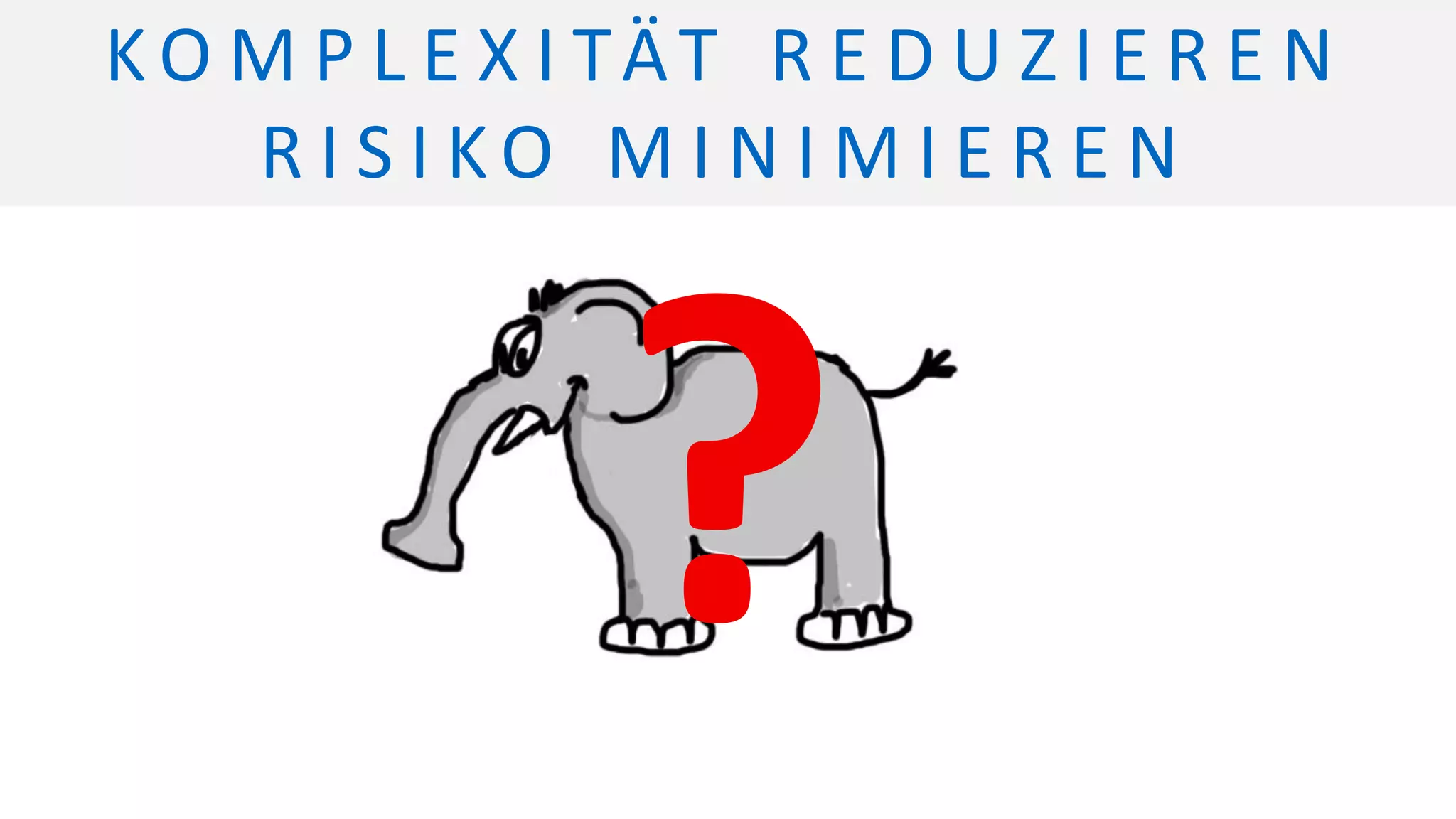 K O M P L E X I TÄT R E D U Z I E R E N
R I S I K O M I N I M I E R E N
 