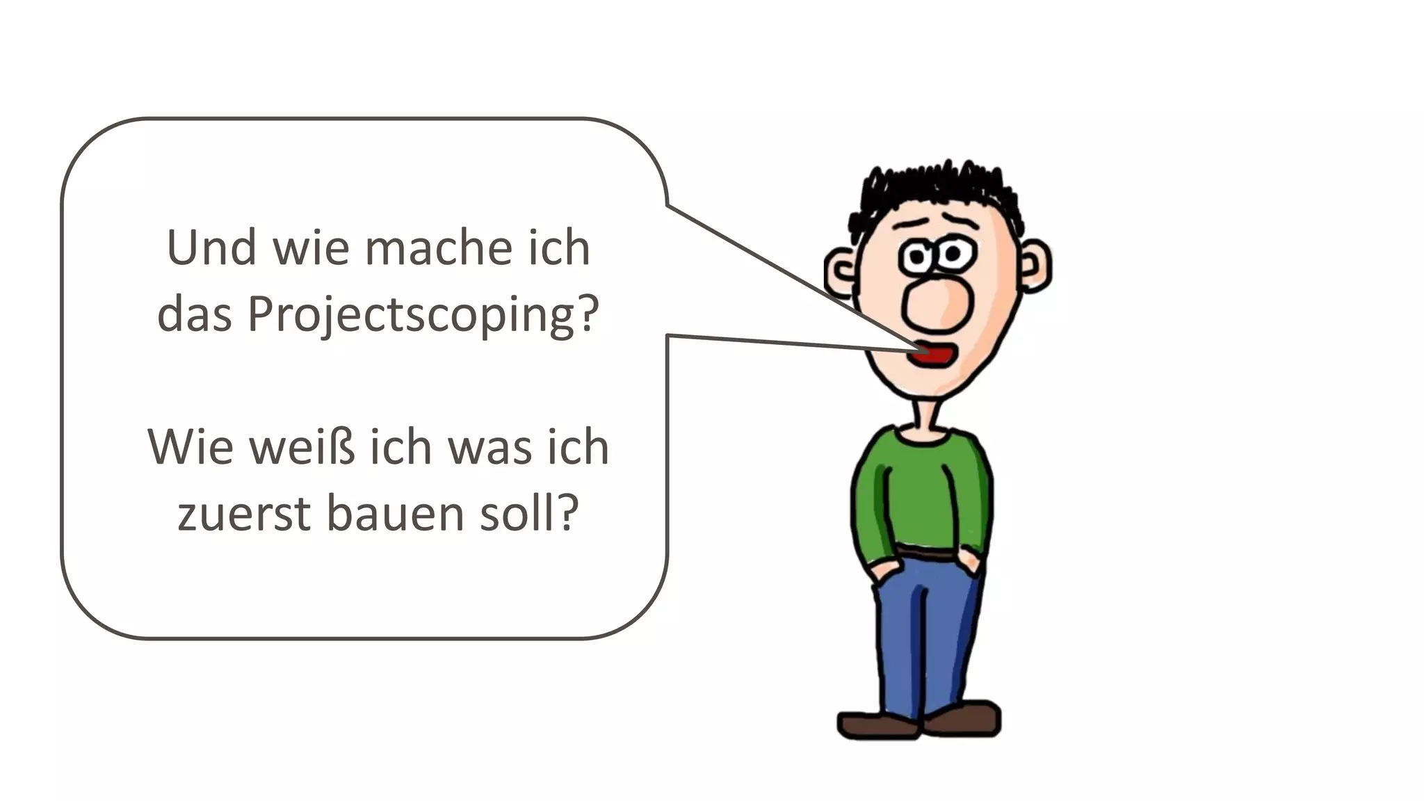 Und wie mache ich
das Projectscoping?
Wie weiß ich was ich
zuerst bauen soll?
 