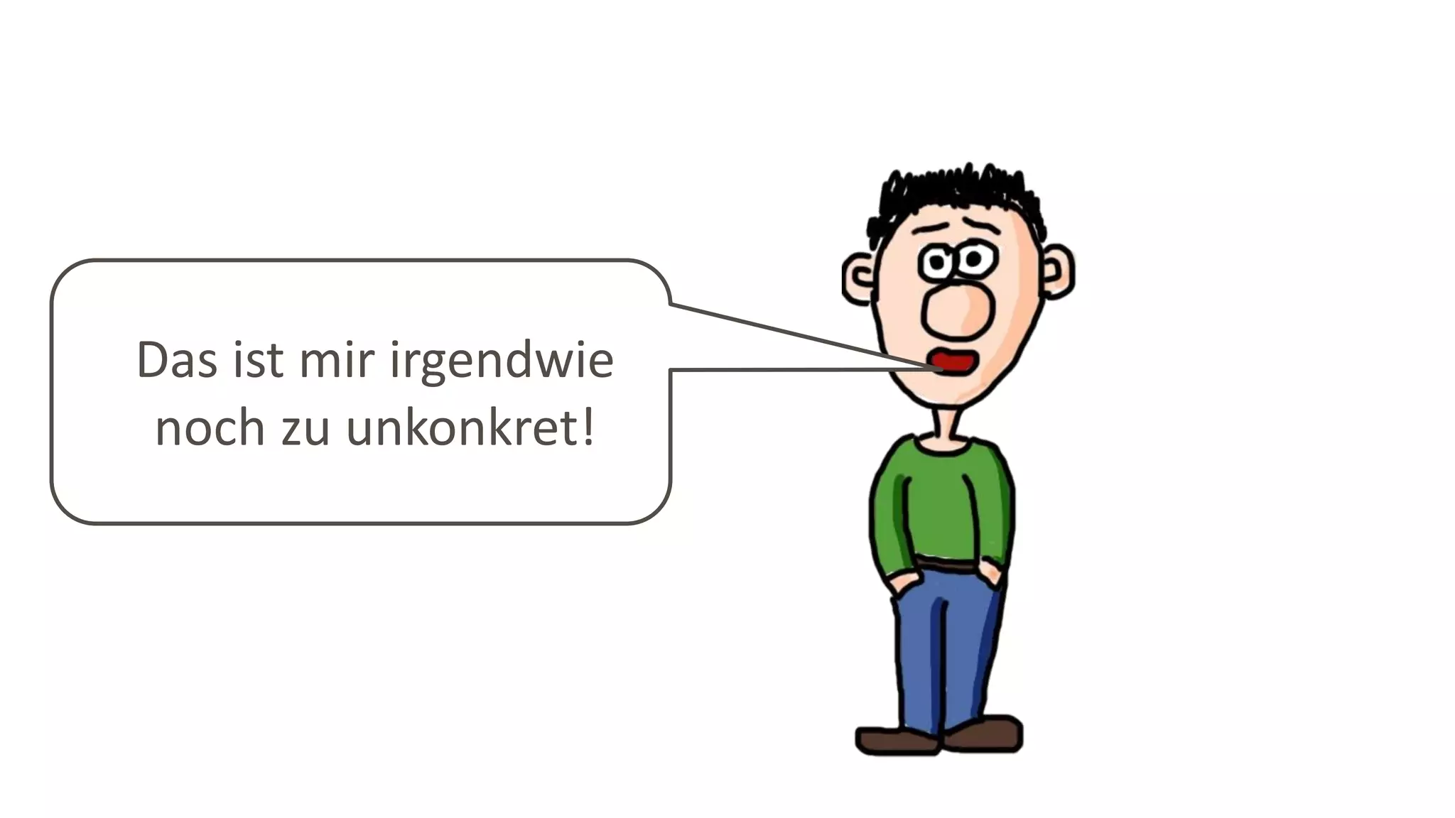 Das ist mir irgendwie
noch zu unkonkret!
 