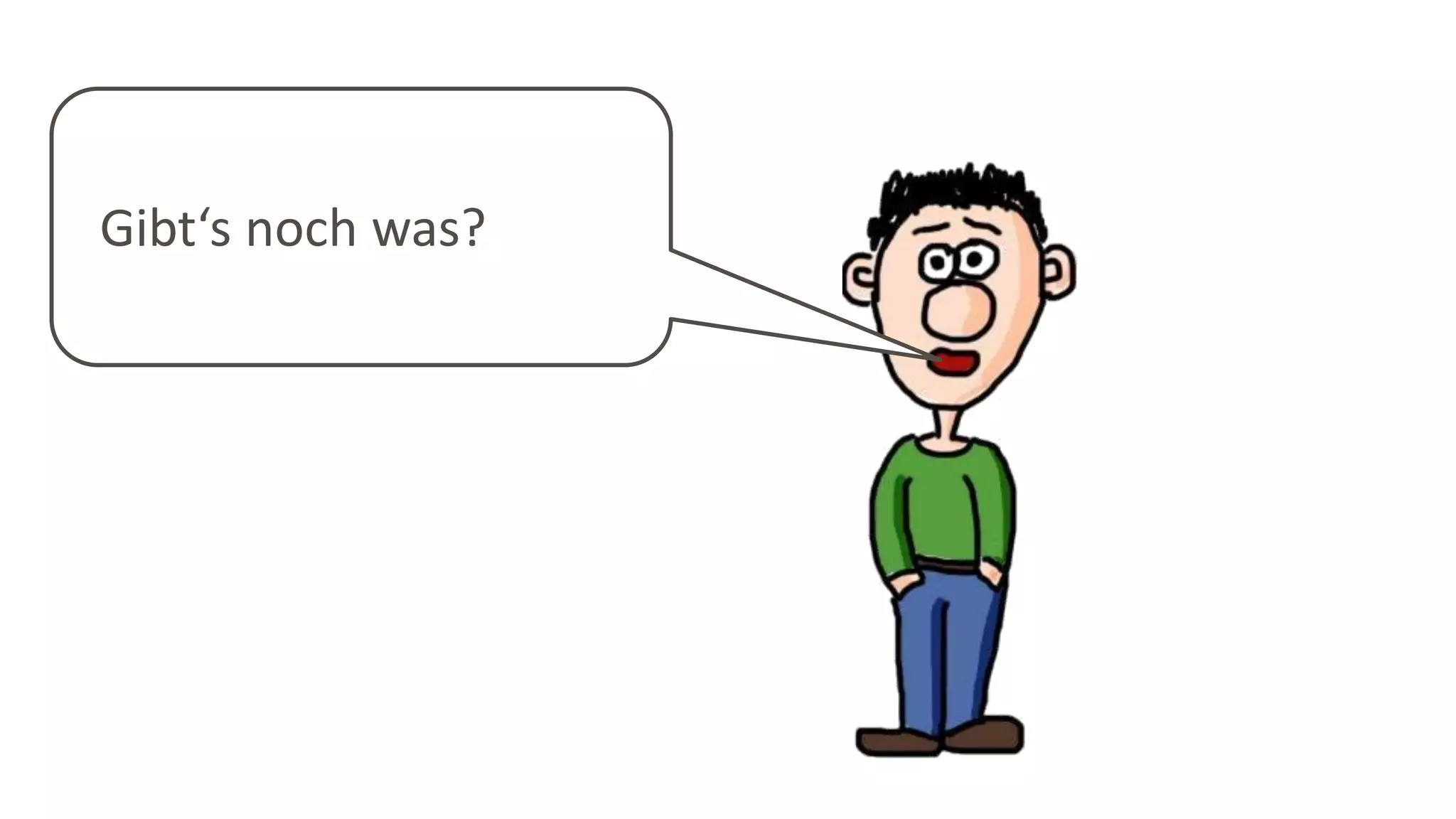 Gibt‘s noch was?
 