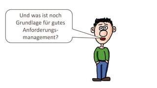 Und was ist noch
Grundlage für gutes
Anforderungs-
management?
 