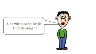 Und wie beschreibe ich
Anforderungen?
 