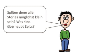 Sollten denn alle
Stories möglichst klein
sein? Was sind
überhaupt Epics?
 
