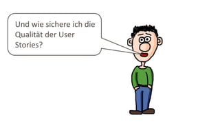 Und wie sichere ich die
Qualität der User
Stories?
 