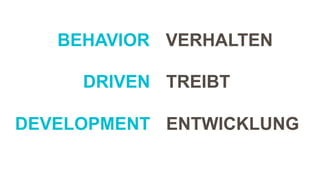 VERHALTEN
TREIBT
ENTWICKLUNG
BEHAVIOR
DRIVEN
DEVELOPMENT
 
