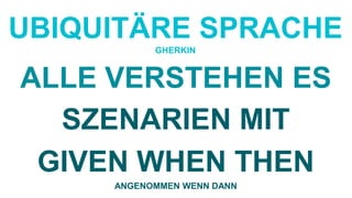UBIQUITÄRE SPRACHE
GHERKIN
ALLE VERSTEHEN ES
SZENARIEN MIT
GIVEN WHEN THEN
ANGENOMMEN WENN DANN
 