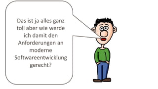 Das ist ja alles ganz
toll aber wie werde
ich damit den
Anforderungen an
moderne
Softwareentwicklung
gerecht?
 