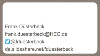 Frank Düsterbeck
frank.duesterbeck@HEC.de
@fduesterbeck
de.slideshare.net/fduesterbeck
 